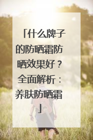 什么牌子的防晒霜防晒效果好？全面解析：养肤防晒霜