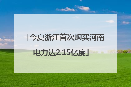 今夏浙江首次购买河南电力达2.15亿度