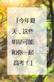 今年夏天，这些明星可能和你一起高考！