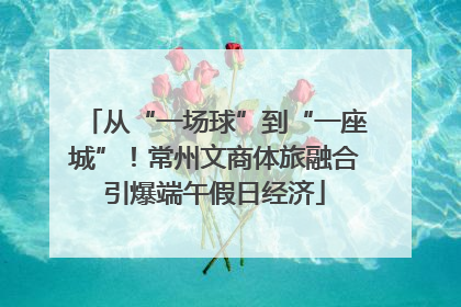 从“一场球”到“一座城”！常州文商体旅融合引爆端午假日经济