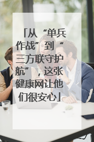 从“单兵作战”到“三方联守护航”，这张健康网让他们很安心