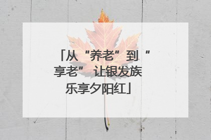 从“养老”到“享老” 让银发族乐享夕阳红