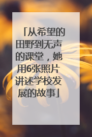 从希望的田野到无声的课堂，她用6张照片讲述学校发展的故事