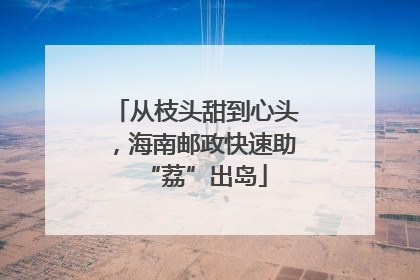 从枝头甜到心头，海南邮政快速助“荔”出岛