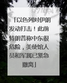 以色列对伊朗发动打击！此前特朗普称中东很危险，美使馆人员和军属已紧急撤离