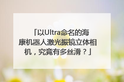 以Ultra命名的海康机器人激光振镜立体相机，究竟有多丝滑？