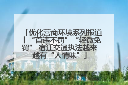 优化营商环境系列报道丨“首违不罚”“轻微免罚” 宿迁交通执法越来越有“人情味”