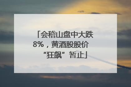 会稽山盘中大跌8%，黄酒股股价“狂飙”暂止