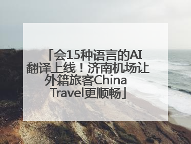 会15种语言的AI翻译上线！济南机场让外籍旅客China Travel更顺畅