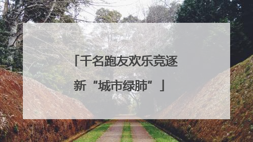 千名跑友欢乐竞逐新“城市绿肺”