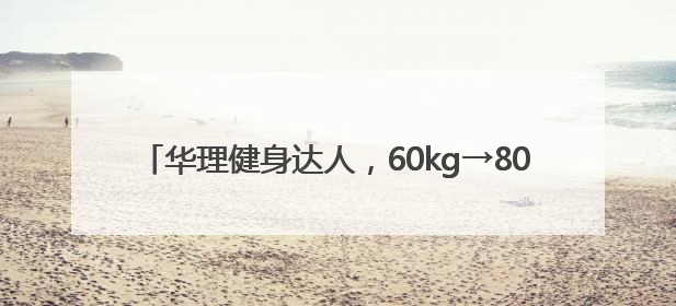 华理健身达人，60kg→80kg，他的人生有多大变化？