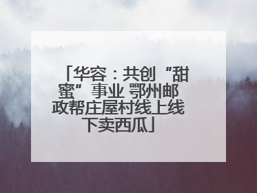 华容：共创“甜蜜”事业 鄂州邮政帮庄屋村线上线下卖西瓜