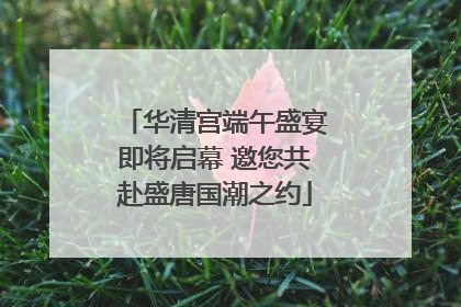 华清宫端午盛宴即将启幕 邀您共赴盛唐国潮之约