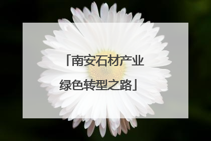南安石材产业绿色转型之路