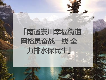 南通崇川幸福街道网格员奋战一线 全力排水保民生