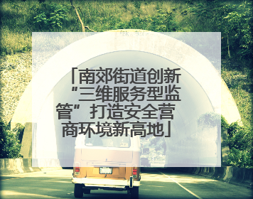 南郊街道创新“三维服务型监管”打造安全营商环境新高地