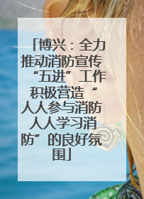 博兴：全力推动消防宣传“五进”工作 积极营造“人人参与消防 人人学习消防”的良好氛围