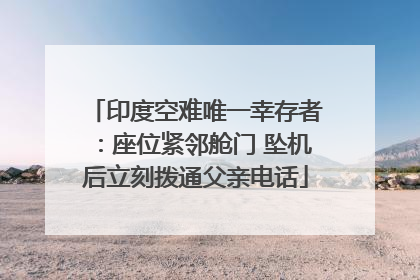 印度空难唯一幸存者：座位紧邻舱门 坠机后立刻拨通父亲电话