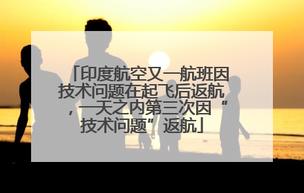 印度航空又一航班因技术问题在起飞后返航，一天之内第三次因“技术问题”返航
