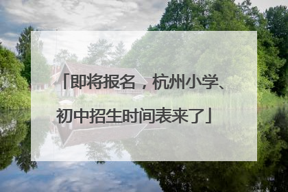 即将报名，杭州小学、初中招生时间表来了