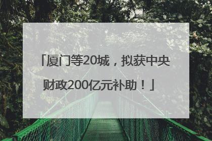 厦门等20城，拟获中央财政200亿元补助！