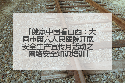 健康中国看山西：大同市第六人民医院开展安全生产宣传月活动之网络安全知识培训