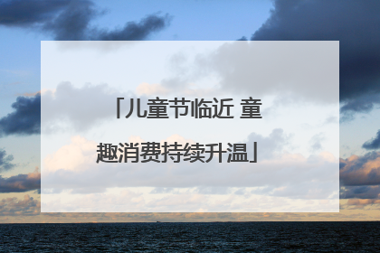 儿童节临近 童趣消费持续升温