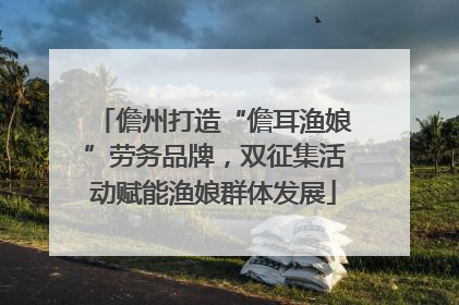 儋州打造“儋耳渔娘”劳务品牌，双征集活动赋能渔娘群体发展