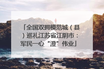 全国双拥模范城（县）巡礼江苏省江阴市：军民一心“澄”伟业