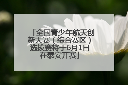 全国青少年航天创新大赛（综合赛区）选拔赛将于6月1日在泰安开赛