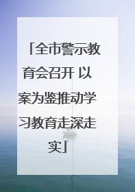全市警示教育会召开 以案为鉴推动学习教育走深走实
