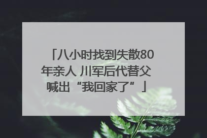 八小时找到失散80年亲人 川军后代替父喊出“我回家了”