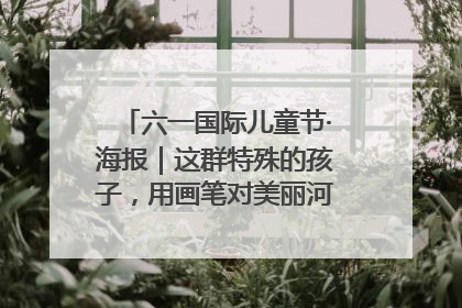 六一国际儿童节·海报｜这群特殊的孩子，用画笔对美丽河北深情告白