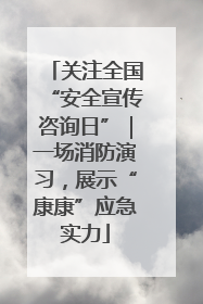关注全国“安全宣传咨询日”｜一场消防演习，展示“康康”应急实力