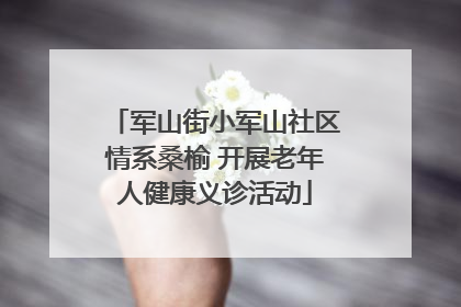 军山街小军山社区情系桑榆 开展老年人健康义诊活动