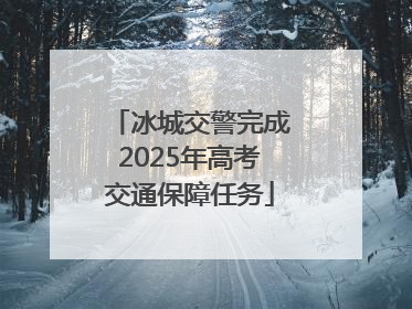 冰城交警完成2025年高考交通保障任务