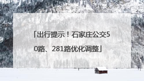 出行提示！石家庄公交50路、281路优化调整