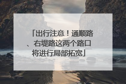 出行注意！通顺路、右堤路这两个路口将进行局部拓宽