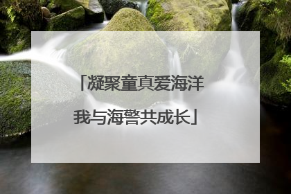 凝聚童真爱海洋 我与海警共成长
