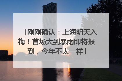 刚刚确认：上海明天入梅！首场大到暴雨即将报到，今年不太一样