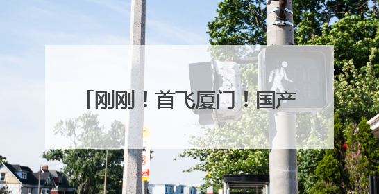 刚刚！首飞厦门！国产大飞机C919来了