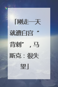 刚走一天就遭白宫“背刺”，马斯克：很失望