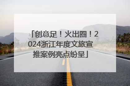 创意足！火出圈！2024浙江年度文旅宣推案例亮点纷呈