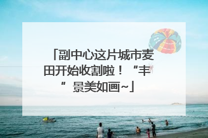 副中心这片城市麦田开始收割啦！“丰”景美如画~