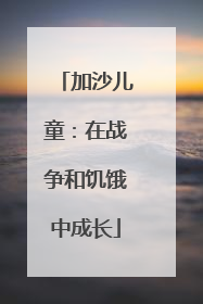 加沙儿童：在战争和饥饿中成长