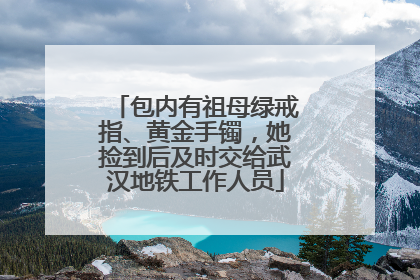 包内有祖母绿戒指、黄金手镯，她捡到后及时交给武汉地铁工作人员