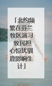 北约频繁在芬兰牧区演习 牧民担心惊扰驯鹿影响生计