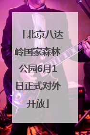 北京八达岭国家森林公园6月1日正式对外开放