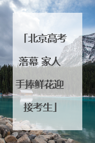 北京高考落幕 家人手捧鲜花迎接考生