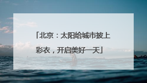 北京：太阳给城市披上彩衣，开启美好一天